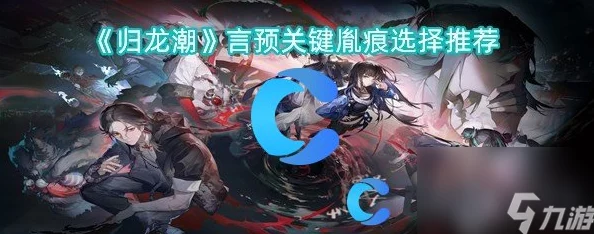 归龙潮游戏全角色深度解析：精选关键胤痕搭配推荐指南